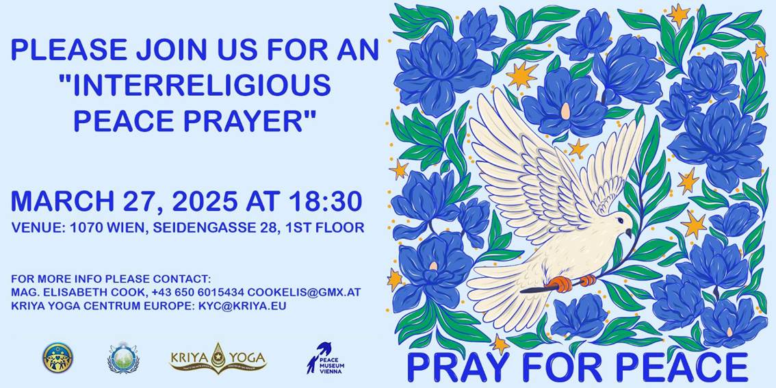 Ist mglicherweise ein Doodle von Text PLEASE JOIN US FOR AN "INTERRELIGIOUS PEACE PRAYER" MARCH 27, 2025 AT 18:30 VENUE: 1070 WIEN, SEIDENGASSE 28, 1ST FLOOR FOR MORE INFO PLEASE OMT: MAG. ELISABETH OO, +43 650 6015434 COOKELIS@GMX.AT COOKELIS KRIYA YOGA CENTRUM EUROPE: KYC@KRIYA.EU KRIYA YOGA MUSEUM VIENNA PRAY FOR PEACE